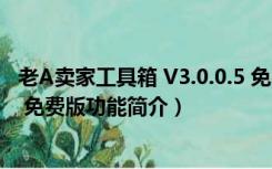 老A卖家工具箱 V3.0.0.5 免费版（老A卖家工具箱 V3.0.0.5 免费版功能简介）