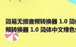 简易无损音频转换器 1.0 简体中文绿色免费版（简易无损音频转换器 1.0 简体中文绿色免费版功能简介）