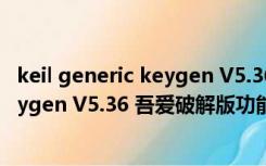 keil generic keygen V5.36 吾爱破解版（keil generic keygen V5.36 吾爱破解版功能简介）