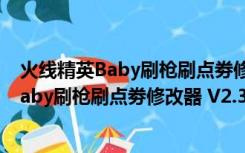 火线精英Baby刷枪刷点劵修改器 V2.3 绿色版（火线精英Baby刷枪刷点劵修改器 V2.3 绿色版功能简介）