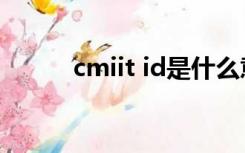 cmiit id是什么意思（cmiit id）