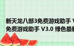 新天龙八部3免费游戏助手 V3.0 绿色最新版（新天龙八部3免费游戏助手 V3.0 绿色最新版功能简介）