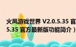 火凤游戏世界 V2.0.5.35 官方最新版（火凤游戏世界 V2.0.5.35 官方最新版功能简介）