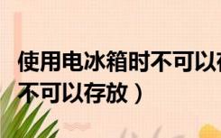 使用电冰箱时不可以存放食物（使用电冰箱时不可以存放）