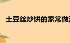 土豆丝炒饼的家常做法（炒饼的家常做法）