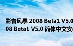 影音风暴 2008 Beta1 V5.0 简体中文安装版（影音风暴 2008 Beta1 V5.0 简体中文安装版功能简介）