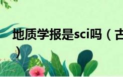 地质学报是sci吗（古地理学报英文版是sci吗）