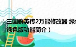 三国群英传2万能修改器 绿色版（三国群英传2万能修改器 绿色版功能简介）