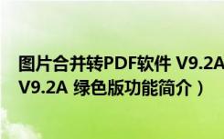 图片合并转PDF软件 V9.2A 绿色版（图片合并转PDF软件 V9.2A 绿色版功能简介）