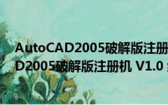 AutoCAD2005破解版注册机 V1.0 绿色免费版（AutoCAD2005破解版注册机 V1.0 绿色免费版功能简介）