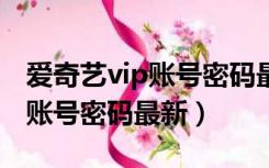 爱奇艺vip账号密码最新1个小时（爱奇艺vip账号密码最新）