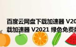 百度云网盘下载加速器 V2021 绿色免费版（百度云网盘下载加速器 V2021 绿色免费版功能简介）