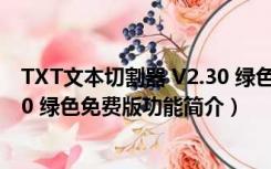 TXT文本切割器 V2.30 绿色免费版（TXT文本切割器 V2.30 绿色免费版功能简介）