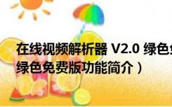 在线视频解析器 V2.0 绿色免费版（在线视频解析器 V2.0 绿色免费版功能简介）