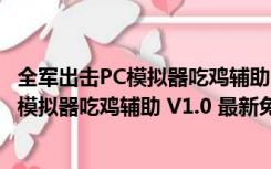 全军出击PC模拟器吃鸡辅助 V1.0 最新免费版（全军出击PC模拟器吃鸡辅助 V1.0 最新免费版功能简介）