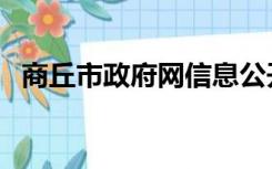 商丘市政府网信息公开栏（商丘市政府网）