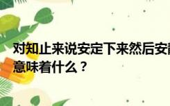 对知止来说安定下来然后安静然后安全然后思考然后得到这意味着什么？