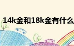 14k金和18k金有什么区别14k金会不会掉色