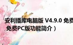 安利播库电脑版 V4.9.0 免费PC版（安利播库电脑版 V4.9.0 免费PC版功能简介）