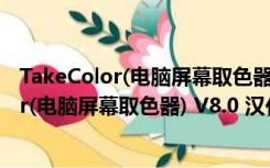 TakeColor(电脑屏幕取色器) V8.0 汉化绿色版（TakeColor(电脑屏幕取色器) V8.0 汉化绿色版功能简介）