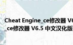 Cheat Engine_ce修改器 V6.5 中文汉化版（Cheat Engine_ce修改器 V6.5 中文汉化版功能简介）