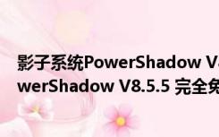 影子系统PowerShadow V8.5.5 完全免费版（影子系统PowerShadow V8.5.5 完全免费版功能简介）