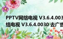 PPTV网络电视 V3.6.4.0030 去广告会员破解版（PPTV网络电视 V3.6.4.0030 去广告会员破解版功能简介）