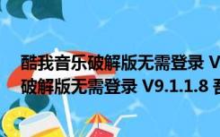 酷我音乐破解版无需登录 V9.1.1.8 吾爱破解版（酷我音乐破解版无需登录 V9.1.1.8 吾爱破解版功能简介）