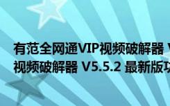 有范全网通VIP视频破解器 V5.5.2 最新版（有范全网通VIP视频破解器 V5.5.2 最新版功能简介）