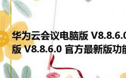 华为云会议电脑版 V8.8.6.0 官方最新版（华为云会议电脑版 V8.8.6.0 官方最新版功能简介）