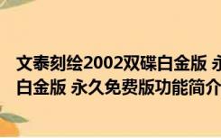 文泰刻绘2002双碟白金版 永久免费版（文泰刻绘2002双碟白金版 永久免费版功能简介）