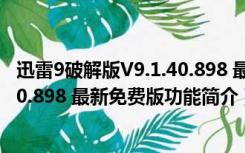 迅雷9破解版V9.1.40.898 最新免费版（迅雷9破解版V9.1.40.898 最新免费版功能简介）