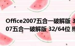 Office2007五合一破解版 32/64位 绿色完整版（Office2007五合一破解版 32/64位 绿色完整版功能简介）