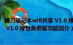 镰刀笔记本wifi共享 V1.0 绿色免费版（镰刀笔记本wifi共享 V1.0 绿色免费版功能简介）