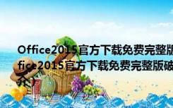 Office2015官方下载免费完整版破解版 32位/64位 免激活密钥版（Office2015官方下载免费完整版破解版 32位/64位 免激活密钥版功能简介）