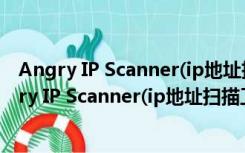 Angry IP Scanner(ip地址扫描工具) V3.6.0 官方版（Angry IP Scanner(ip地址扫描工具) V3.6.0 官方版功能简介）