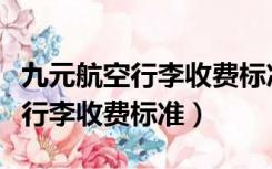 九元航空行李收费标准广州到海口（九元航空行李收费标准）