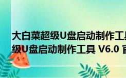 大白菜超级U盘启动制作工具 V6.0 官方最新版（大白菜超级U盘启动制作工具 V6.0 官方最新版功能简介）