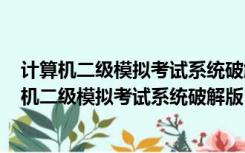 计算机二级模拟考试系统破解版 Win10 免激活码版（计算机二级模拟考试系统破解版 Win10 免激活码版功能简介）