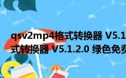 qsv2mp4格式转换器 V5.1.2.0 绿色免费版（qsv2mp4格式转换器 V5.1.2.0 绿色免费版功能简介）