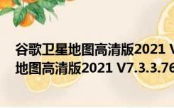 谷歌卫星地图高清版2021 V7.3.3.7673 最新版（谷歌卫星地图高清版2021 V7.3.3.7673 最新版功能简介）