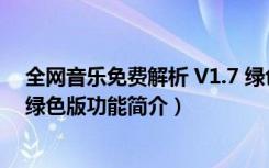 全网音乐免费解析 V1.7 绿色版（全网音乐免费解析 V1.7 绿色版功能简介）