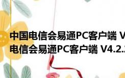 中国电信会易通PC客户端 V4.2.22684.0912 官方版（中国电信会易通PC客户端 V4.2.22684.0912 官方版功能简介）