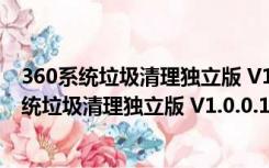 360系统垃圾清理独立版 V1.0.0.1006 绿色免费版（360系统垃圾清理独立版 V1.0.0.1006 绿色免费版功能简介）