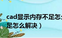 cad显示内存不足怎么回事（cad显示内存不足怎么解决）