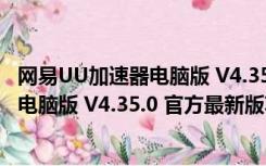 网易UU加速器电脑版 V4.35.0 官方最新版（网易UU加速器电脑版 V4.35.0 官方最新版功能简介）