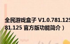 全民游戏盒子 V1.0.781.125 官方版（全民游戏盒子 V1.0.781.125 官方版功能简介）