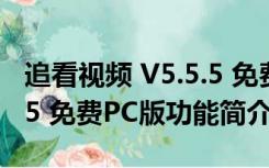 追看视频 V5.5.5 免费PC版（追看视频 V5.5.5 免费PC版功能简介）