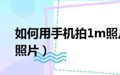 如何用手机拍1m照片（手机怎么拍出1m的照片）