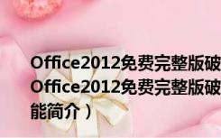 Office2012免费完整版破解版 32位/64位 免激活密钥版（Office2012免费完整版破解版 32位/64位 免激活密钥版功能简介）